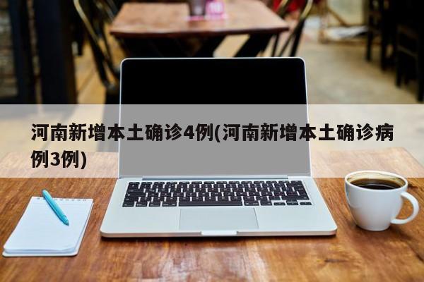 河南新增本土确诊4例(河南新增本土确诊病例3例)