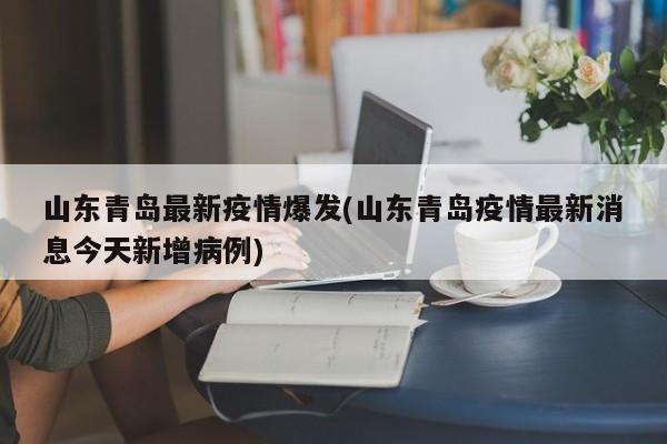 山东青岛最新疫情爆发(山东青岛疫情最新消息今天新增病例)