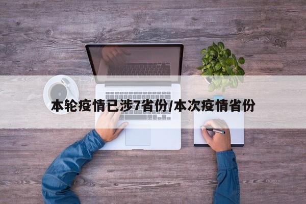 本轮疫情已涉7省份/本次疫情省份