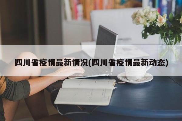 四川省疫情最新情况(四川省疫情最新动态)