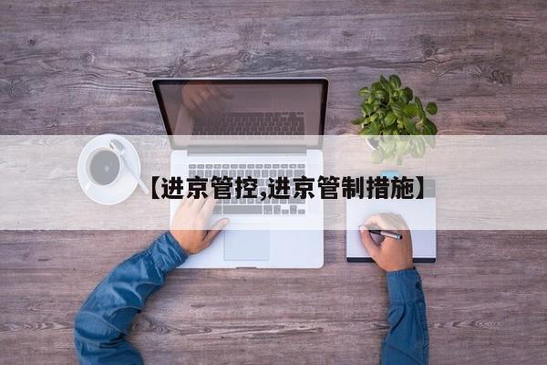 【进京管控,进京管制措施】