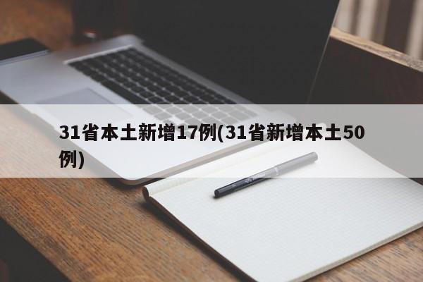 31省本土新增17例(31省新增本土50例)