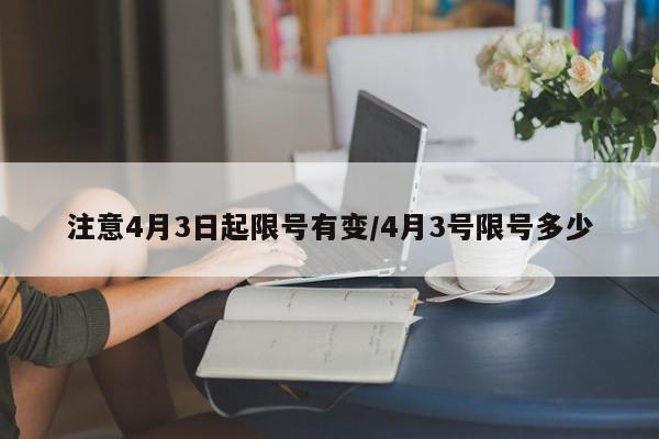 注意4月3日起限号有变/4月3号限号多少
