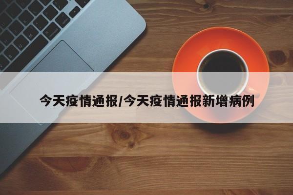 今天疫情通报/今天疫情通报新增病例