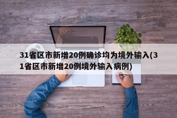 31省区市新增20例确诊均为境外输入(31省区市新增20例境外输入病例)