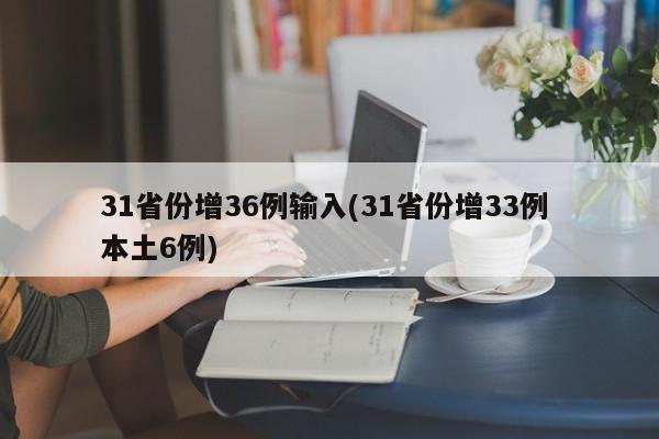 31省份增36例输入(31省份增33例 本土6例)