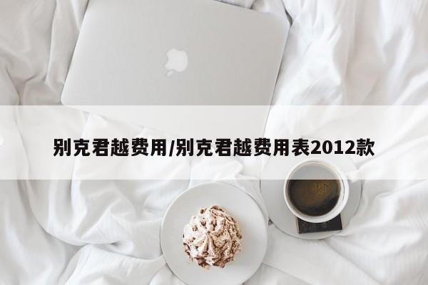 别克君越费用/别克君越费用表2012款