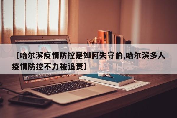 【哈尔滨疫情防控是如何失守的,哈尔滨多人疫情防控不力被追责】