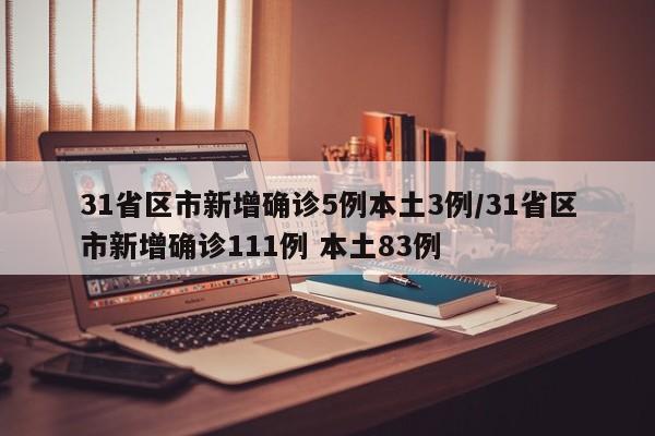 31省区市新增确诊5例本土3例/31省区市新增确诊111例 本土83例