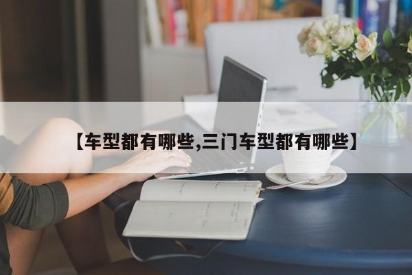【车型都有哪些,三门车型都有哪些】