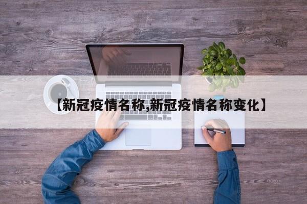 【新冠疫情名称,新冠疫情名称变化】