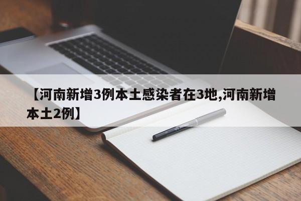 【河南新增3例本土感染者在3地,河南新增本土2例】
