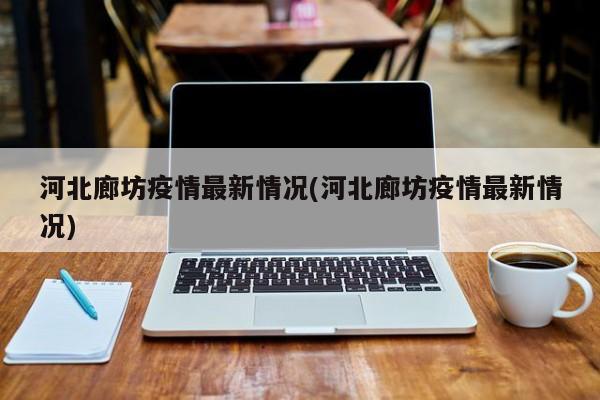 河北廊坊疫情最新情况(河北廊坊疫情最新情况)