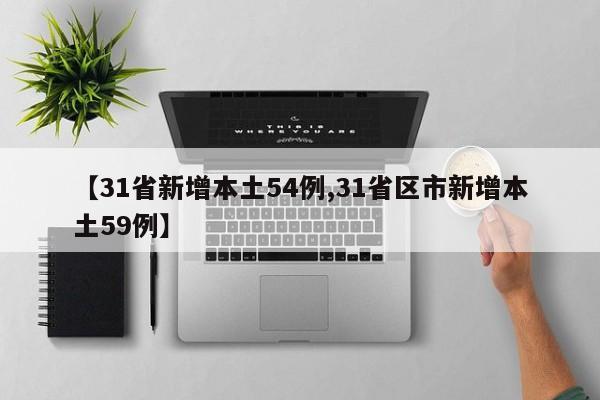 【31省新增本土54例,31省区市新增本土59例】