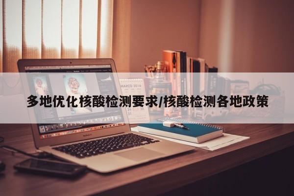 多地优化核酸检测要求/核酸检测各地政策