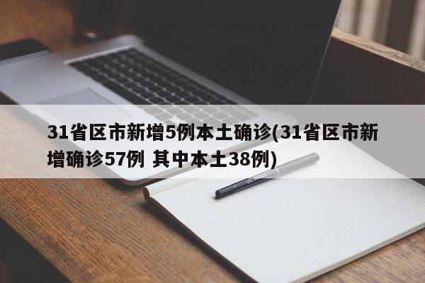 31省区市新增5例本土确诊(31省区市新增确诊57例 其中本土38例)