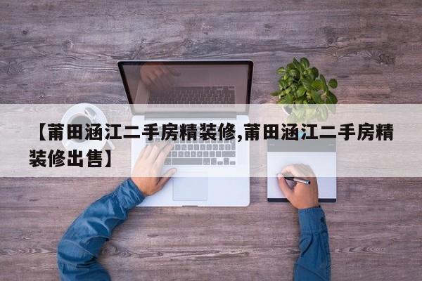 【莆田涵江二手房精装修,莆田涵江二手房精装修出售】