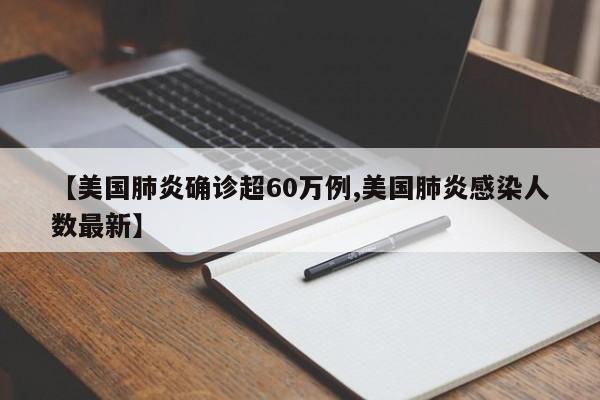 【美国肺炎确诊超60万例,美国肺炎感染人数最新】