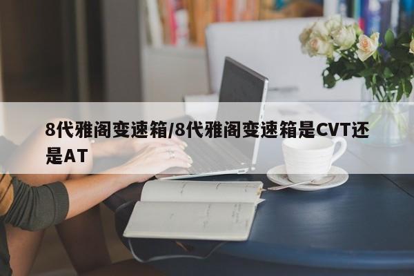 8代雅阁变速箱/8代雅阁变速箱是CVT还是AT