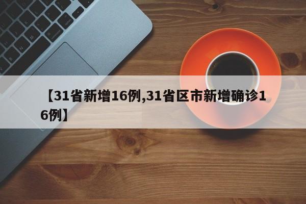 【31省新增16例,31省区市新增确诊16例】