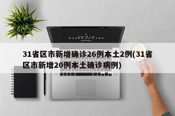 31省区市新增确诊26例本土2例(31省区市新增20例本土确诊病例)