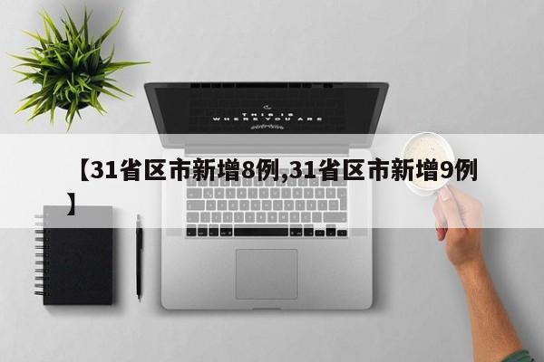【31省区市新增8例,31省区市新增9例】