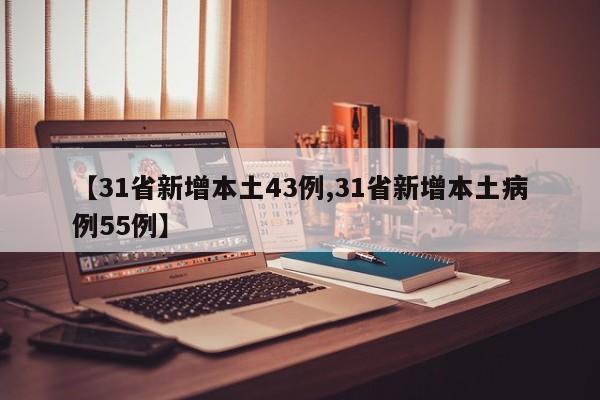 【31省新增本土43例,31省新增本土病例55例】