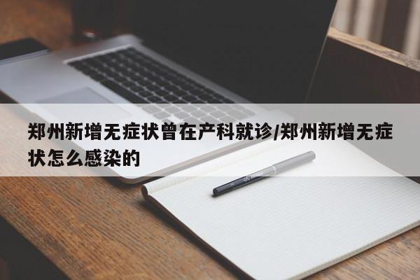 郑州新增无症状曾在产科就诊/郑州新增无症状怎么感染的