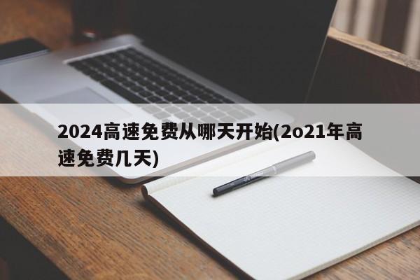 2024高速免费从哪天开始(2o21年高速免费几天)