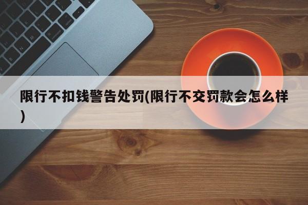 限行不扣钱警告处罚(限行不交罚款会怎么样)