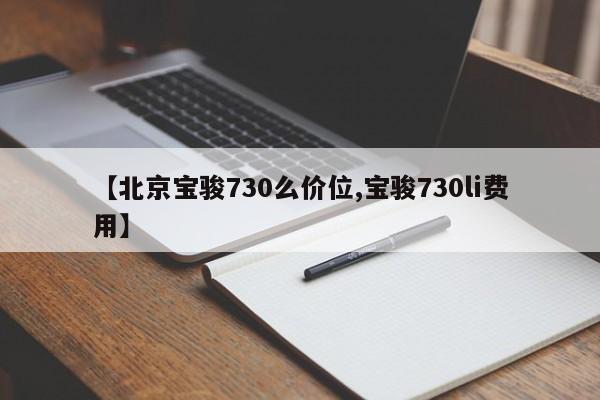 【北京宝骏730么价位,宝骏730li费用】