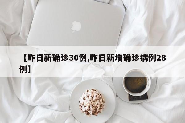 【昨日新确诊30例,昨日新增确诊病例28例】