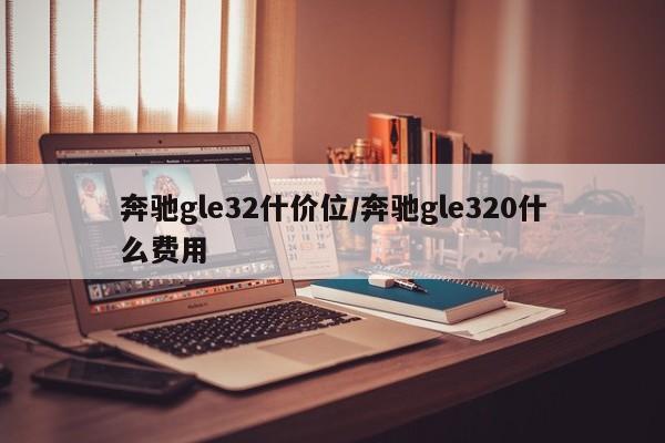 奔驰gle32什价位/奔驰gle320什么费用