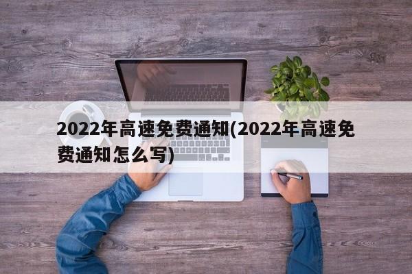 2022年高速免费通知(2022年高速免费通知怎么写)