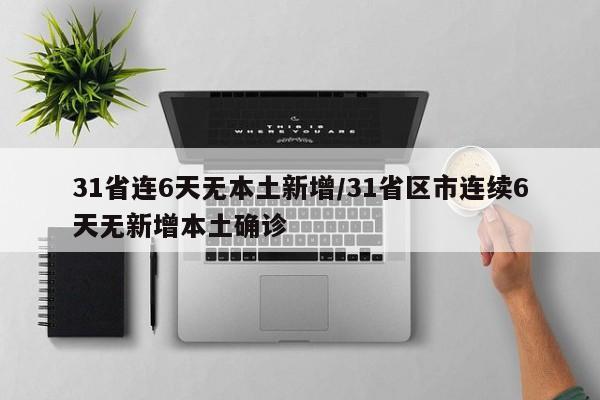 31省连6天无本土新增/31省区市连续6天无新增本土确诊