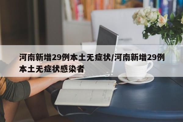 河南新增29例本土无症状/河南新增29例本土无症状感染者