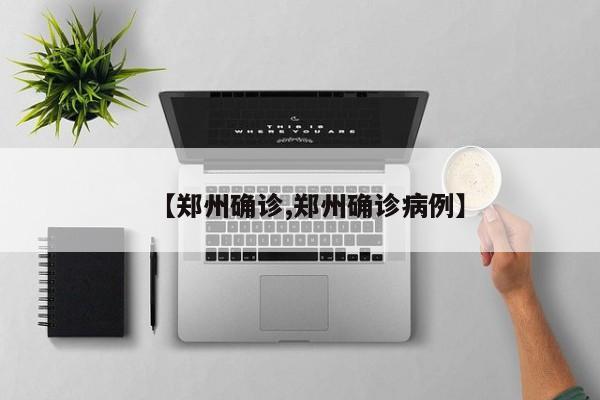 【郑州确诊,郑州确诊病例】