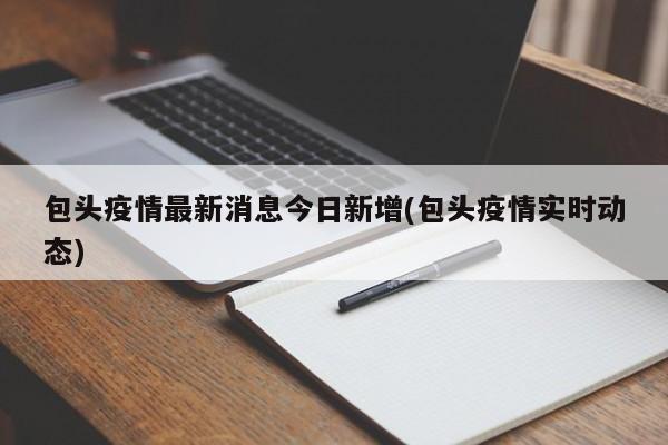 包头疫情最新消息今日新增(包头疫情实时动态)
