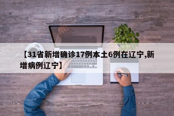 【31省新增确诊17例本土6例在辽宁,新增病例辽宁】