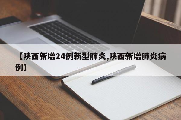 【陕西新增24例新型肺炎,陕西新增肺炎病例】