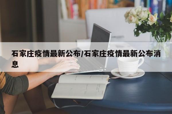 石家庄疫情最新公布/石家庄疫情最新公布消息