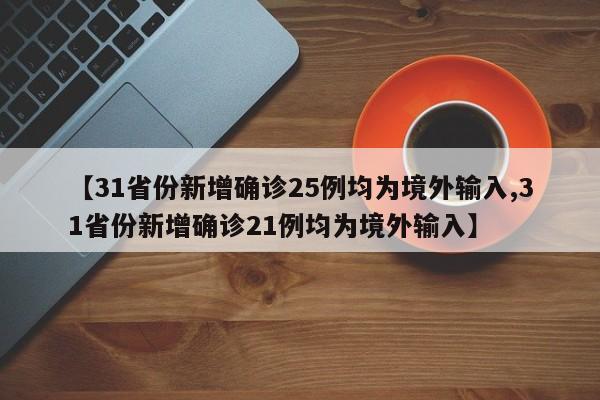 【31省份新增确诊25例均为境外输入,31省份新增确诊21例均为境外输入】