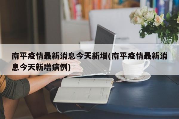 南平疫情最新消息今天新增(南平疫情最新消息今天新增病例)
