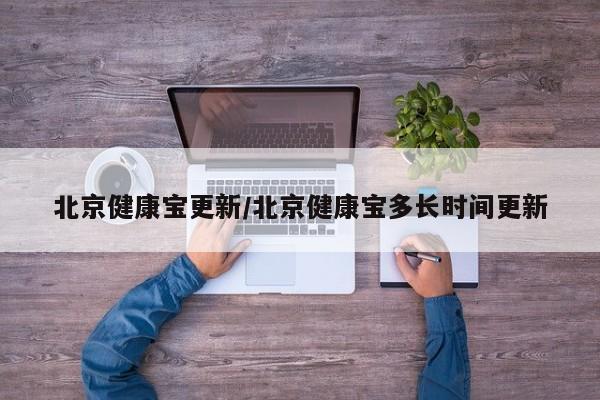 北京健康宝更新/北京健康宝多长时间更新