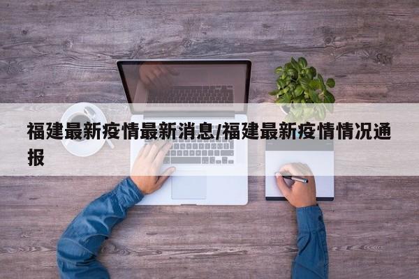 福建最新疫情最新消息/福建最新疫情情况通报