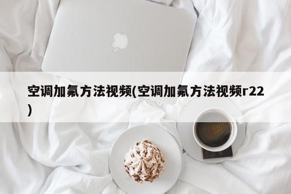 空调加氟方法视频(空调加氟方法视频r22)
