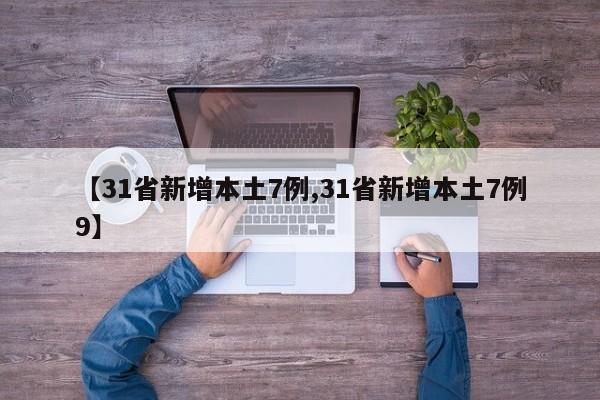 【31省新增本土7例,31省新增本土7例9】