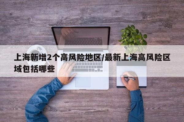 上海新增2个高风险地区/最新上海高风险区域包括哪些
