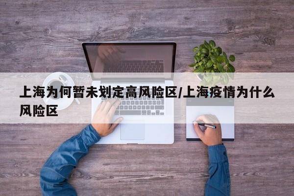 上海为何暂未划定高风险区/上海疫情为什么风险区
