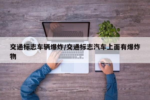 交通标志车辆爆炸/交通标志汽车上面有爆炸物